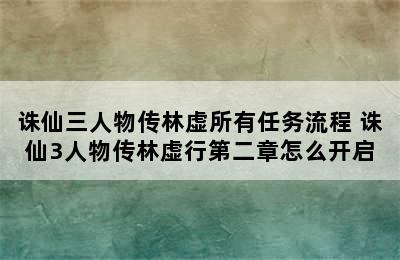 诛仙三人物传林虚所有任务流程 诛仙3人物传林虚行第二章怎么开启